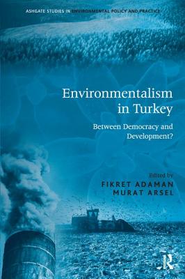 Environmentalism in Turkey: Between Democracy and Development? - Adaman, Fikret, and Arsel, Murat (Editor)