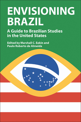 Envisioning Brazil: A Guide to Brazilian Studies in the United States - Eakin, Marshall C (Editor)