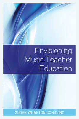 Envisioning Music Teacher Education - Wharton Conkling, Susan (Editor)