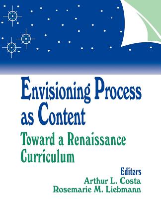 Envisioning Process as Content: Toward a Renaissance Curriculum - Costa, Arthur L, Professor, Ed. (Editor), and Liebmann, Rosemarie M (Editor)