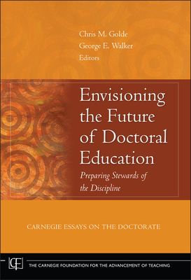 Envisioning the Future of Doctoral Education: Preparing Stewards of the Discipline - Carnegie Essays on the Doctorate - Golde, Chris M (Editor), and Walker, George E (Editor)