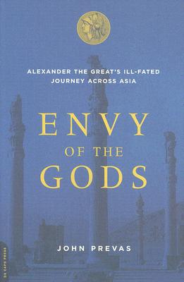 Envy of the Gods: Alexander the Great's Ill-Fated Journey Across Asia - Prevas, John