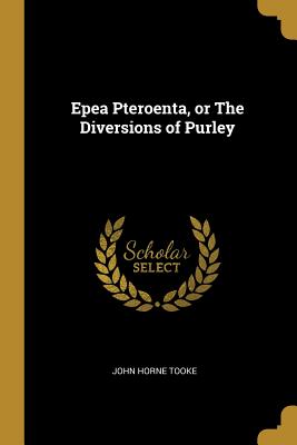 Epea Pteroenta, or The Diversions of Purley - Tooke, John Horne