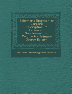Ephemeris Epigraphica: Corporis Inscriptionum Latinarum Supplementum, Volume 6 - Primary Source Edition