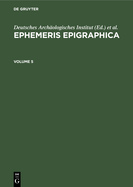 Ephemeris Epigraphica. Volume 5