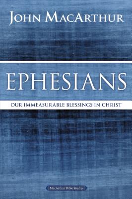 Ephesians: Our Immeasurable Blessings in Christ - MacArthur, John F