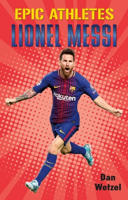 Epic Athletes: Lionel Messi - Wetzel, Dan