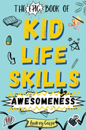 Epic Book of Kid Life Skills Awesomeness: How to Cook, Clean, Manage Money, Learn Internet and Body Safety, and Handle Big Feelings for Tweens Ages 8-12 WITH FUN ACTIVITIES