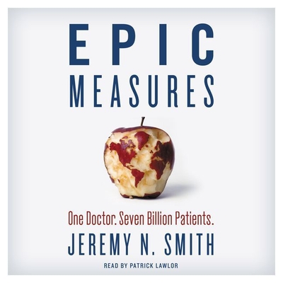 Epic Measures: One Doctor. Seven Billion Patients. - Smith, Jeremy N, and Lawlor, Patrick Girard (Read by)