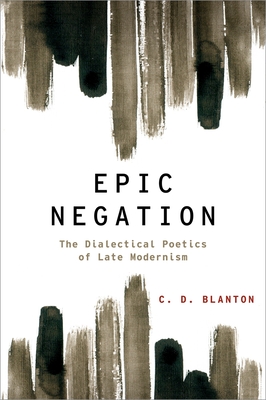 Epic Negation: The Dialectical Poetics of Late Modernism - Blanton, C D