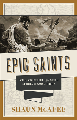 Epic Saints: Wild, Wonderful, and Weird Stories of God's Heroes - McAfee, Shaun