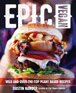 Epic Vegan: Wild and Over-The-Top Plant-Based Recipes