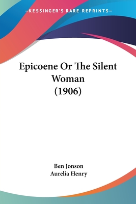 Epicoene Or The Silent Woman (1906) - Jonson, Ben, and Henry, Aurelia (Introduction by)