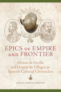 Epics of Empire and Frontier: Alonso de Ercilla and Gaspar de Villagr as Spanish Colonial Chroniclers