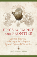 Epics of Empire and Frontier: Alonso de Ercilla and Gaspar de Villagra as Spanish Colonial Chroniclers