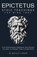 EPICTETUS STOIC TEACHINGS & Meditations: The Mind Trap From Overthinking to Resilience-How Stoicism Can Help You Navigate Today's Divided World
