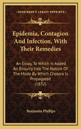 Epidemia, Contagion and Infection, with Their Remedies: An Essay, to Which Is Added an Enquiry Into the Nature of the Mode by Which Cholera Is Propagated (1832)