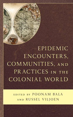 Epidemic Encounters, Communities, and Practices in the Colonial World - Bala, Poonam (Editor), and Viljoen, Russel (Editor), and Ahmed, Sahara (Contributions by)