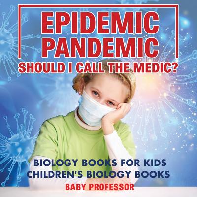 Epidemic, Pandemic, Should I Call the Medic? Biology Books for Kids Children's Biology Books - Baby Professor