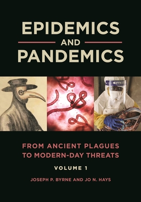 Epidemics and Pandemics: From Ancient Plagues to Modern-Day Threats [2 volumes] - Byrne, Joseph P., and Hays, Jo N.