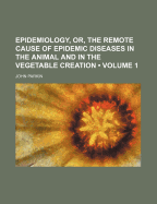 Epidemiology, Or, the Remote Cause of Epidemic Diseases in the Animal and in the Vegetable Creation