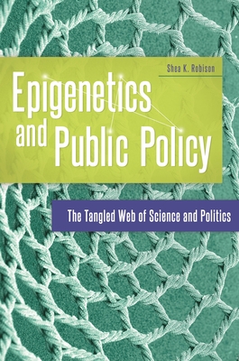 Epigenetics and Public Policy: The Tangled Web of Science and Politics - Robison, Shea K.