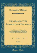 Epigrammatum Anthologia Palatina, Vol. 1: Cum Planudeis Et Appendice Nova Epigrammatum Veterum Ex Libris Et Marmoribus Ductorum (Classic Reprint)