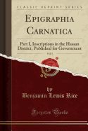 Epigraphia Carnatica, Vol. 5: Part I, Inscriptions in the Hassan District; Published for Government (Classic Reprint)