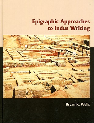 Epigraphic Approaches to Indus Writing - Wells, Bryan