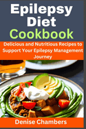Epilepsy Diet Cookbook: Delicious and Nutritious Recipes to Support Your Epilepsy Management Journey