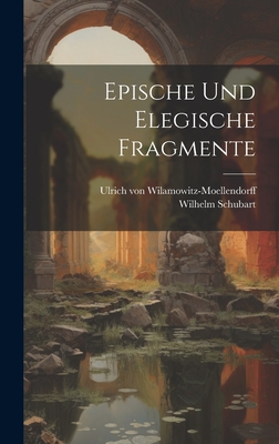 Epische Und Elegische Fragmente - Schubart, Wilhelm 1873-, and Wilamowitz-Moellendorff, Ulrich Von (Creator)