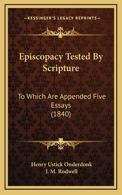 Episcopacy Tested by Scripture: To Which Are Appended Five Essays (1840) - Onderdonk, Henry Ustick, and Rodwell, J M (Editor)