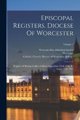 Episcopal Registers. Diocese Of Worcester: Register Of Bishop Godfrey Giffard, September 23rd, 1268, To August 15th, 1301; Volume 1 - Catholic Church Diocese of Worcester (Creator), and Worcester, and Eng (Diocese) Bishop (Creator)