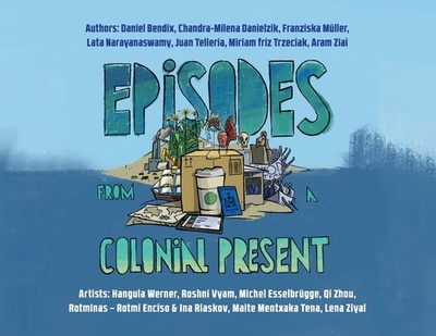 Episodes From a Colonial Present - Bendix, Daniel, and Danielzik, Chandra-Milena, and Mller, Franziska