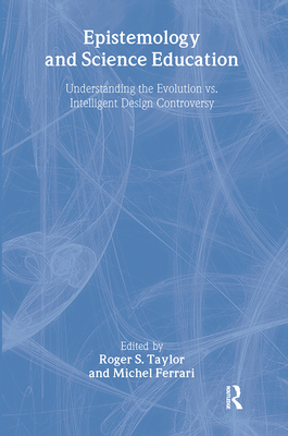 Epistemology and Science Education: Understanding the Evolution vs. Intelligent Design Controversy - Taylor, Roger S. (Editor), and Ferrari, Michel (Editor)