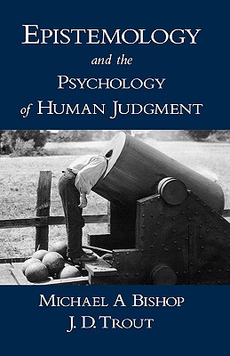 Epistemology and the Psychology of Human Judgment - Bishop, Michael A, and Trout, J D