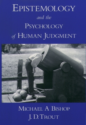 Epistemology and the Psychology of Human Judgment - Bishop, Michael A, and Trout, J D