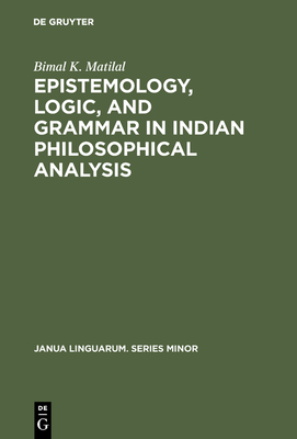 Epistemology, Logic, and Grammar in Indian Philosophical Analysis - Matilal, Bimal K.