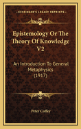 Epistemology or the Theory of Knowledge V2: An Introduction to General Metaphysics (1917)