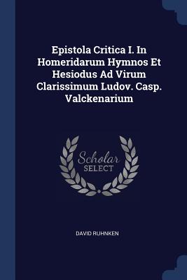 Epistola Critica I. In Homeridarum Hymnos Et Hesiodus Ad Virum Clarissimum Ludov. Casp. Valckenarium - Ruhnken, David