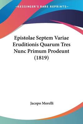 Epistolae Septem Variae Eruditionis Quarum Tres Nunc Primum Prodeunt (1819) - Morelli, Jacopo