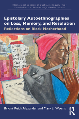 Epistolary Autoethnographies on Loss, Memory, and Resolution: Reflections on Black Motherhood - Alexander, Bryant Keith, and Weems, Mary E