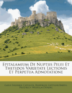 Epitalamium de Nuptiis Pelei Et Thetidos Varietate Lectionis Et Perpetua Adnotatione - Primary Source Edition