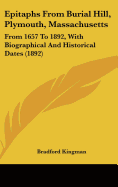 Epitaphs From Burial Hill, Plymouth, Massachusetts: From 1657 To 1892, With Biographical And Historical Dates (1892) - Kingman, Bradford