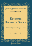 Epitome Histori Sacr: Ad Usum Tyronum Lingu Latin (Classic Reprint)