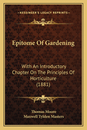 Epitome Of Gardening: With An Introductory Chapter On The Principles Of Horticulture (1881)