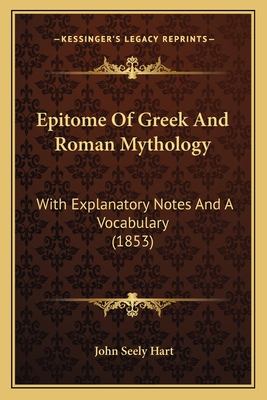 Epitome Of Greek And Roman Mythology: With Explanatory Notes And A Vocabulary (1853) - Hart, John Seely