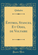 Epitres, Stances, Et Odes, de Voltaire (Classic Reprint)