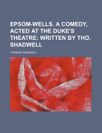 Epsom-Wells. a Comedy, Acted at the Duke's Theatre