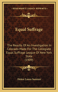 Equal Suffrage: The Results of an Investigation in Colorado Made for the Collegiate Equal Suffrage League of New York State (1909)